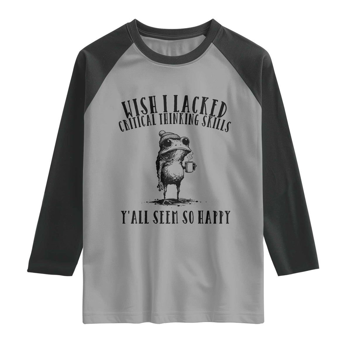 Wish I Lacked Critical Thinking Skills Y'all Seem So Happy Raglan Shirt Funny Frog Sarcastic Quote