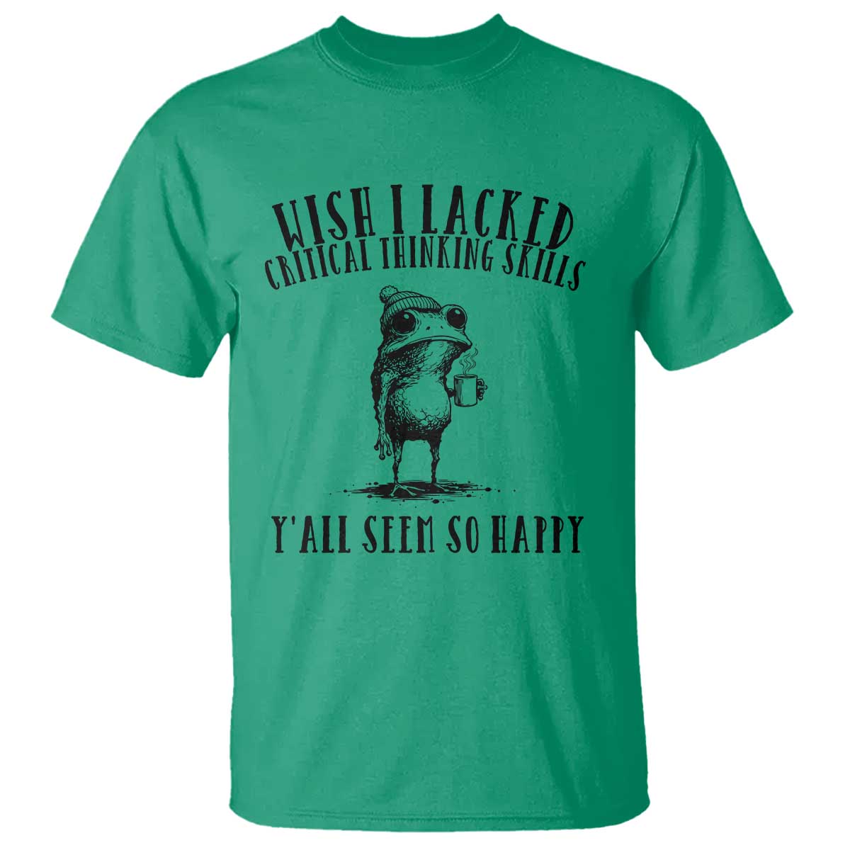 Wish I Lacked Critical Thinking Skills Y'all Seem So Happy T Shirt Funny Frog Sarcastic Quote