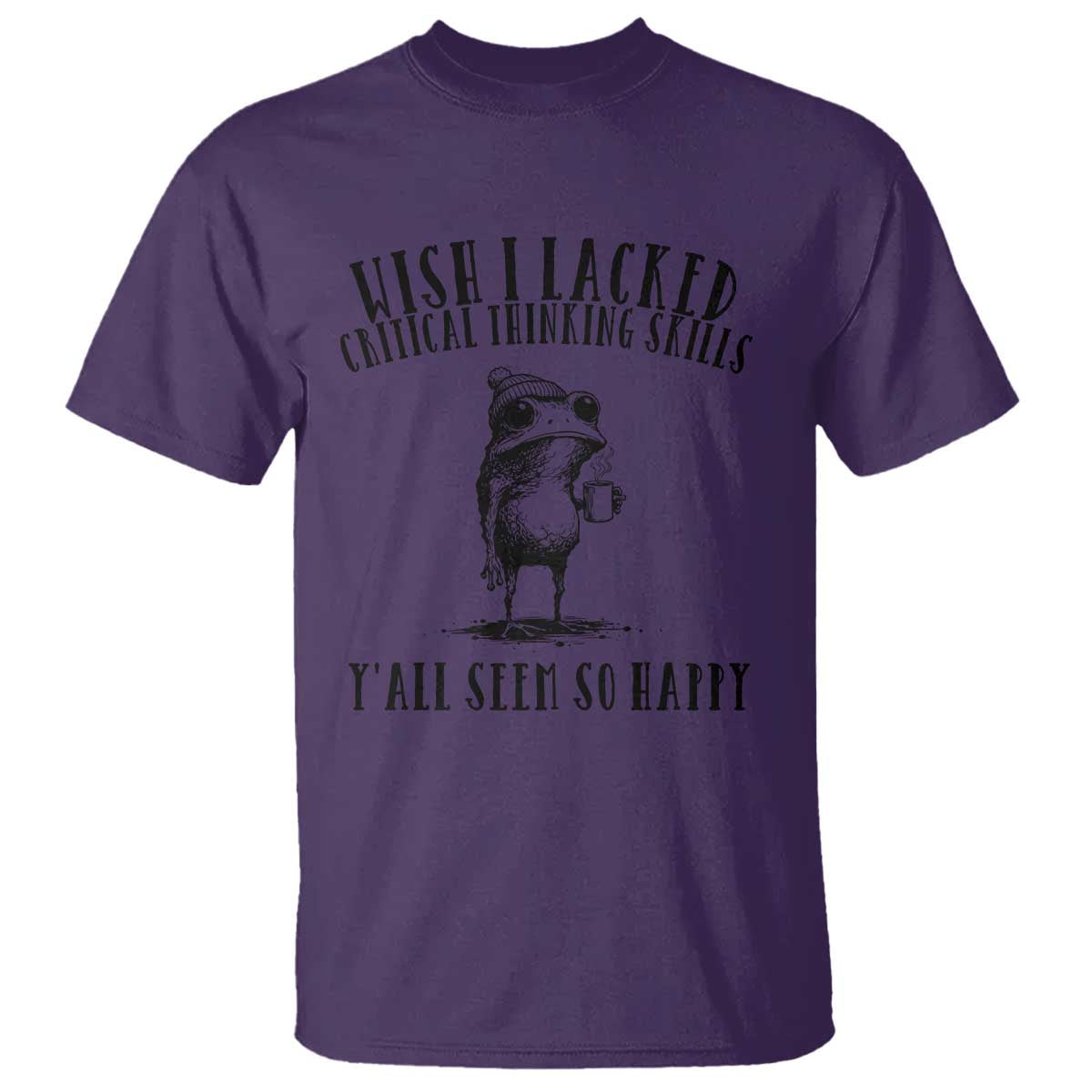 Wish I Lacked Critical Thinking Skills Y'all Seem So Happy T Shirt Funny Frog Sarcastic Quote