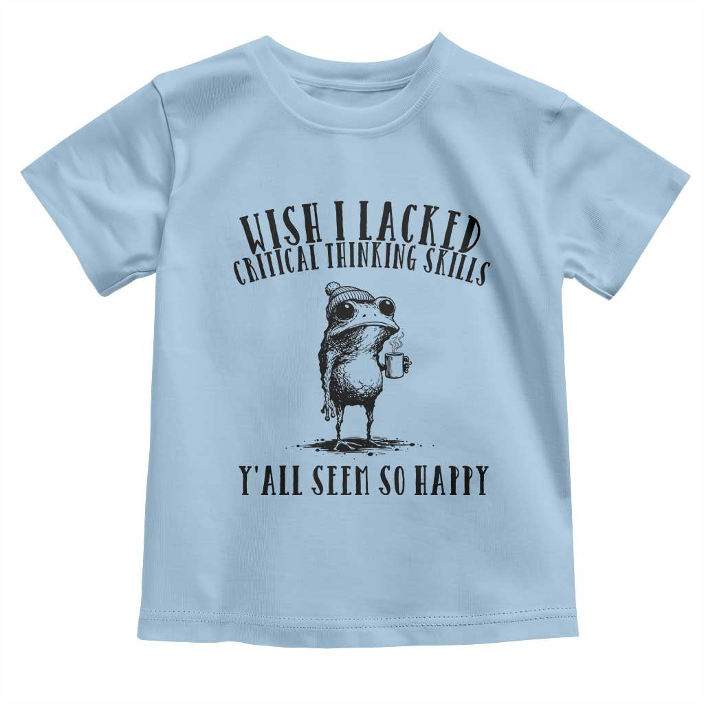 Wish I Lacked Critical Thinking Skills Y'all Seem So Happy Toddler T Shirt Funny Frog Sarcastic Quote