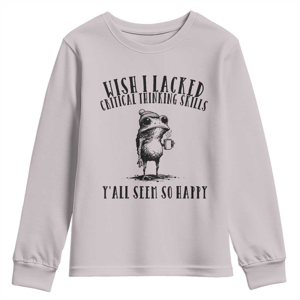 Wish I Lacked Critical Thinking Skills Y'all Seem So Happy Youth Sweatshirt Funny Frog Sarcastic Quote