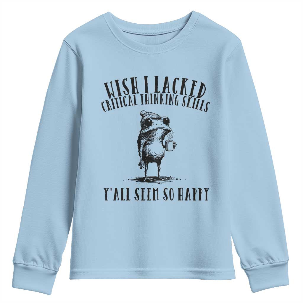 Wish I Lacked Critical Thinking Skills Y'all Seem So Happy Youth Sweatshirt Funny Frog Sarcastic Quote