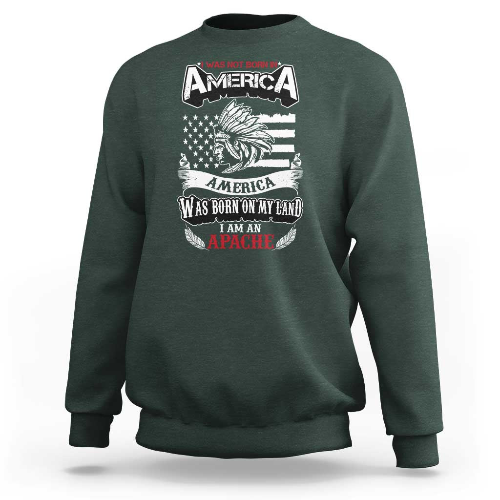 Apache Tribe Native American Indian Pride Sweatshirt I Was Not Born In America