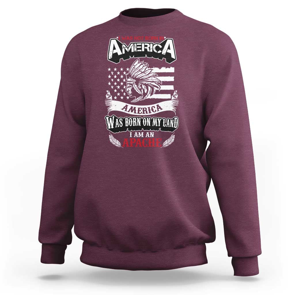 Apache Tribe Native American Indian Pride Sweatshirt I Was Not Born In America