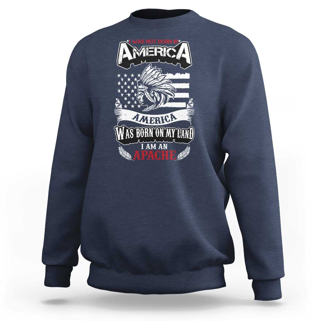 Apache Tribe Native American Indian Pride Sweatshirt I Was Not Born In America