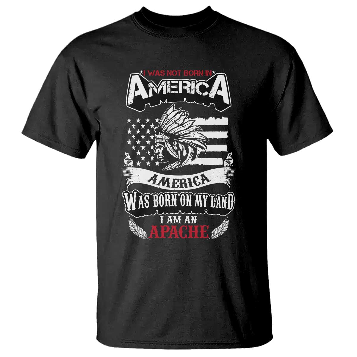 Apache Tribe Native American Indian Pride T Shirt I Was Not Born In America
