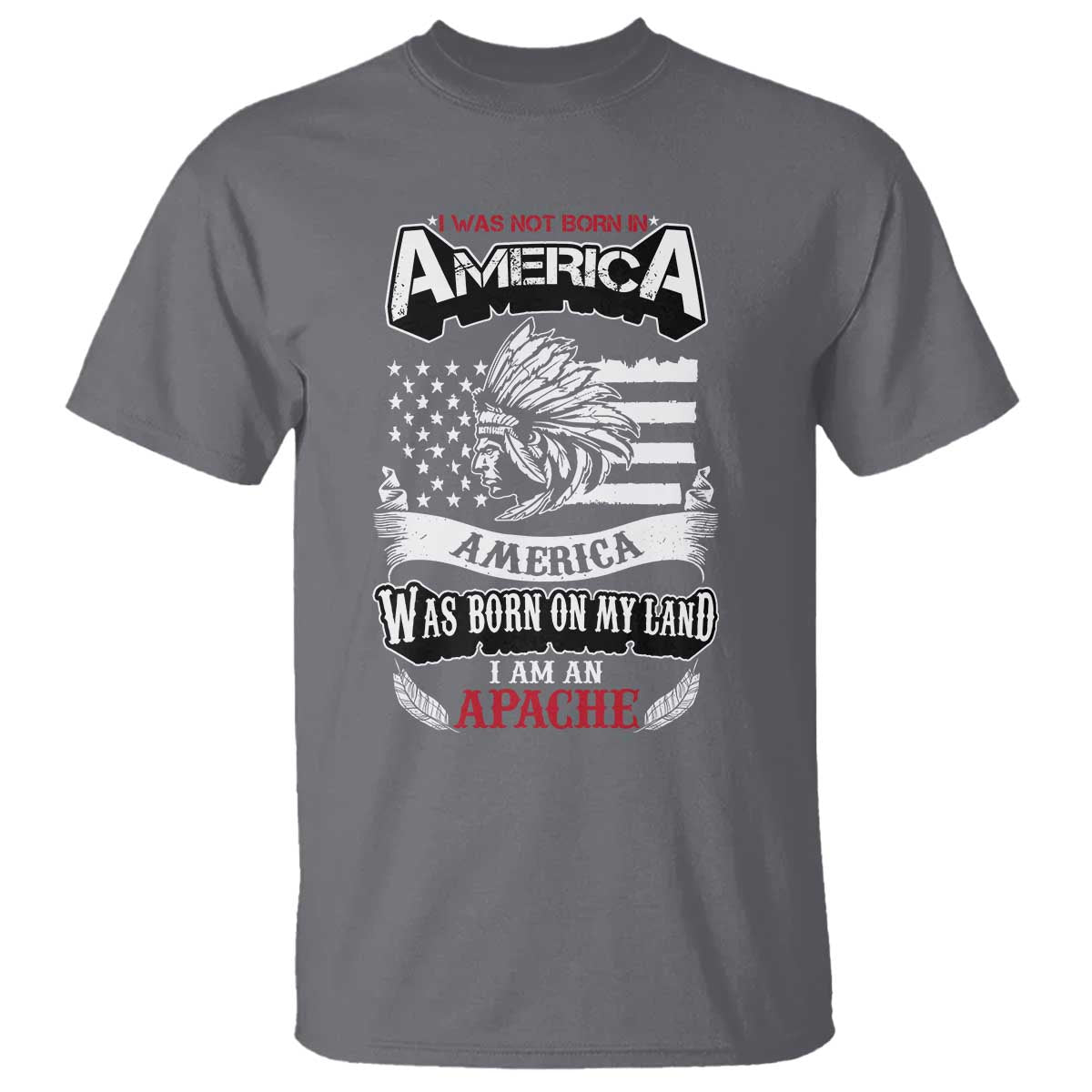 Apache Tribe Native American Indian Pride T Shirt I Was Not Born In America