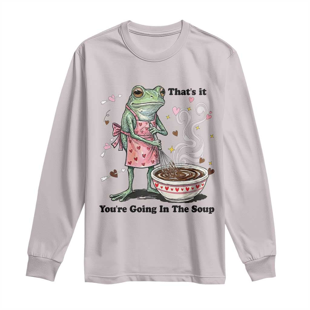 Funny Frog Valentine Meme Long Sleeve Shirt That Is It You Are Going In The Soup
