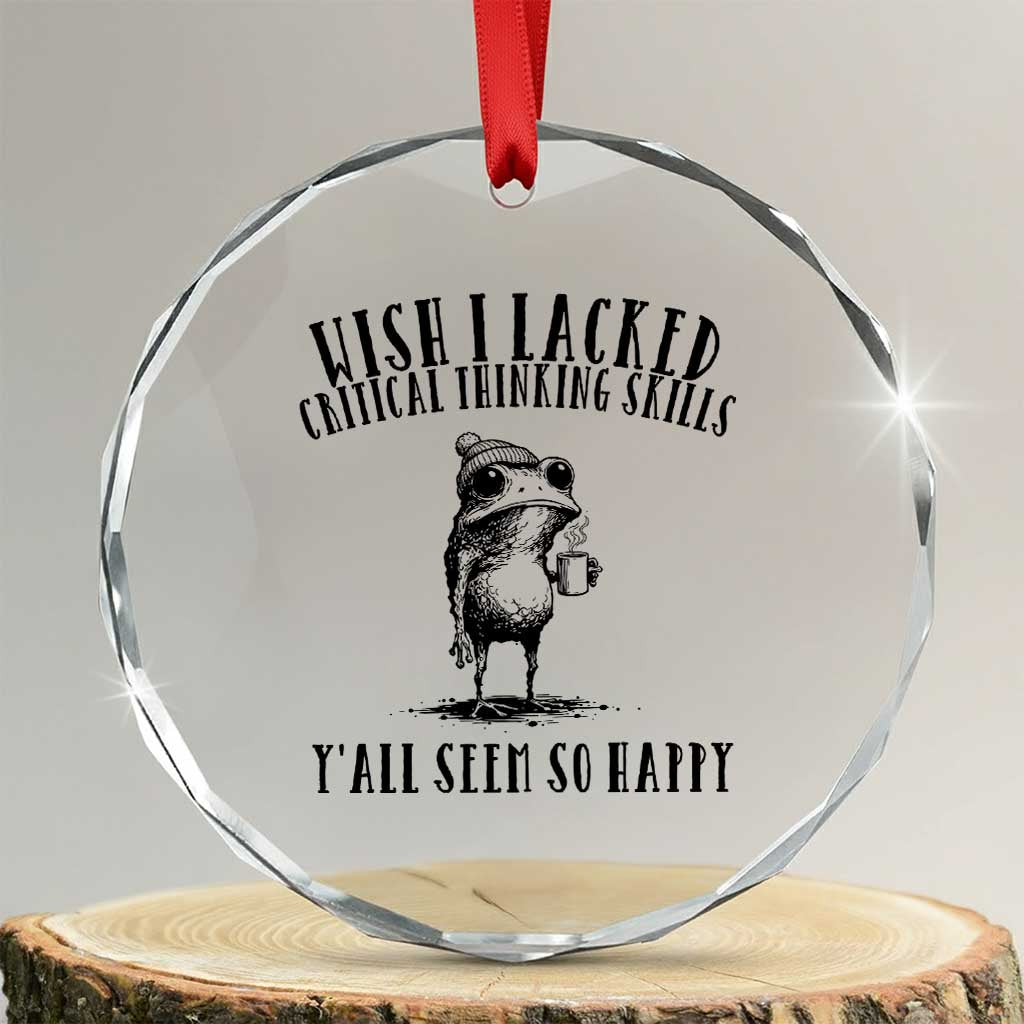 Wish I Lacked Critical Thinking Skills Y'all Seem So Happy Crystal Glass Ornament Funny Frog Sarcastic Quote
