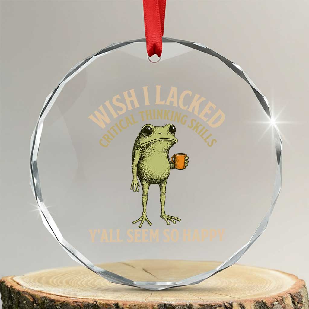 Wish I Lacked Critical Thinking Skills Y'all Seem So Happy Funny Frog Coffee Crystal Glass Ornament