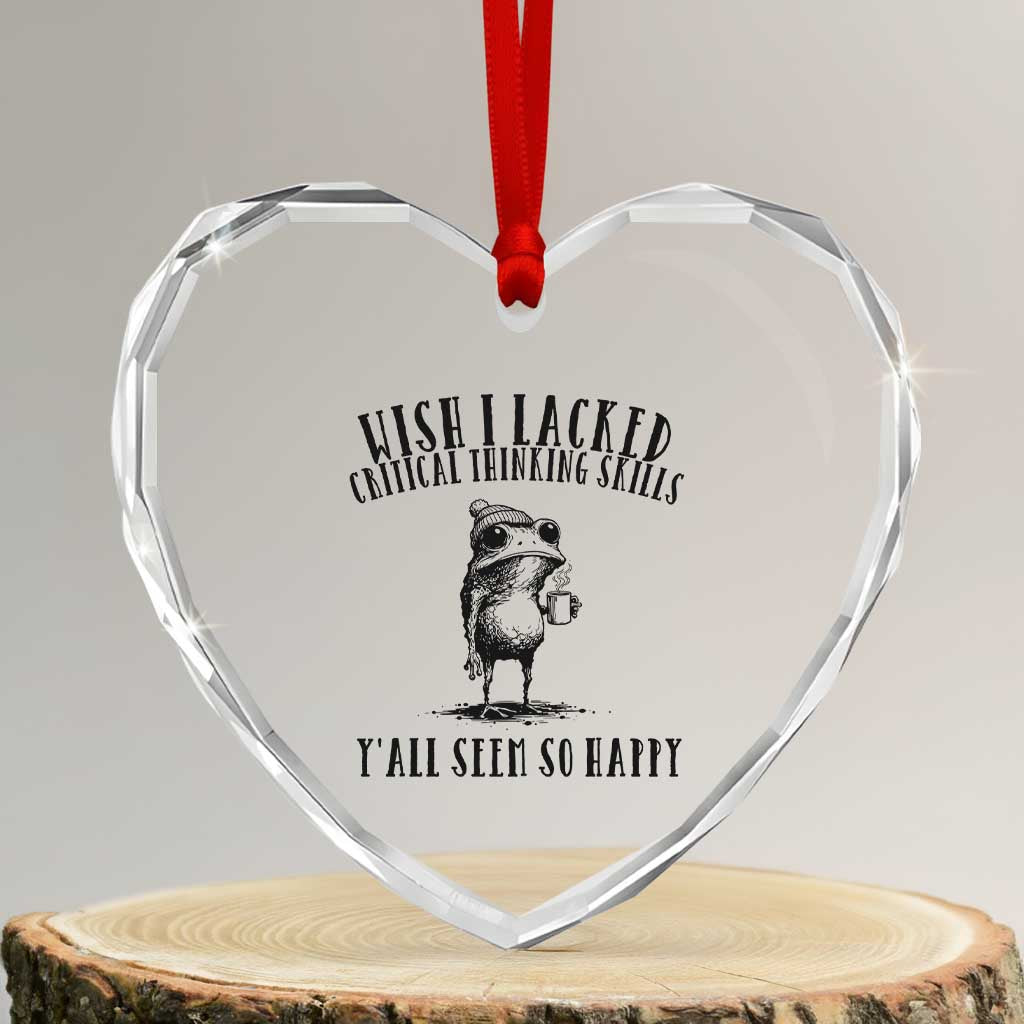 Wish I Lacked Critical Thinking Skills Y'all Seem So Happy Heart Crystal Glass Ornament Funny Frog Sarcastic Quote