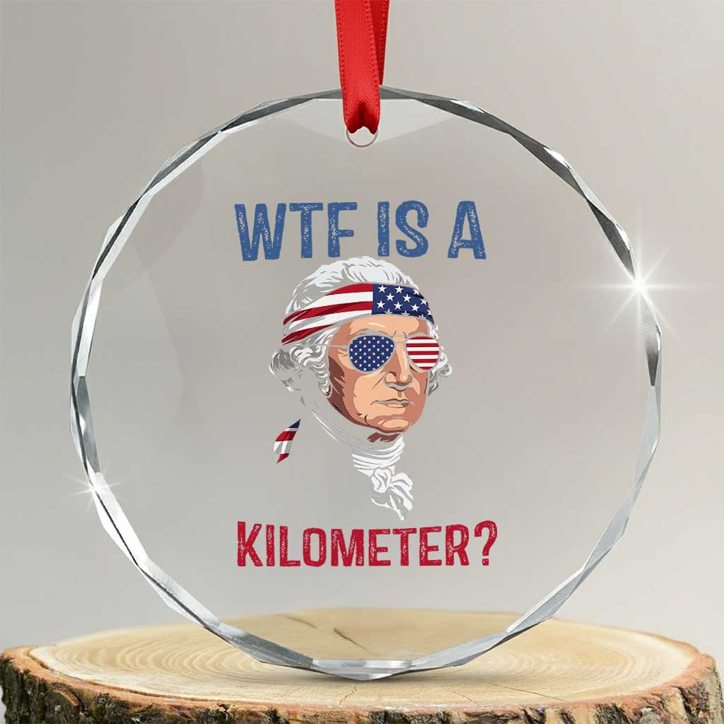WTF is A Kilometer Crystal Glass Ornament Funny 4th of July Founding Father