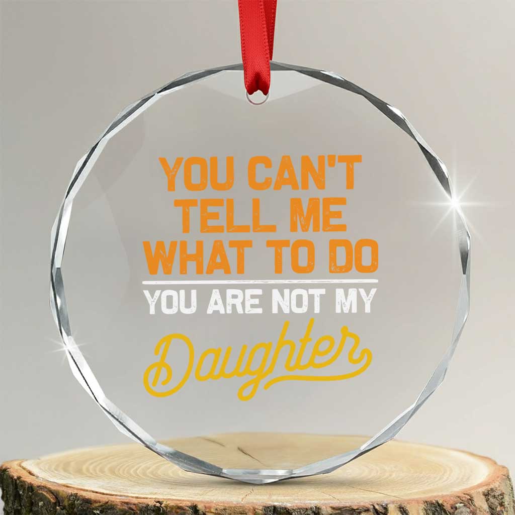 You Can't Tell Me What To Do You're Not My Daughter Crystal Glass Ornament Funny Dad Gifts From Daughter - Wonder Print Shop