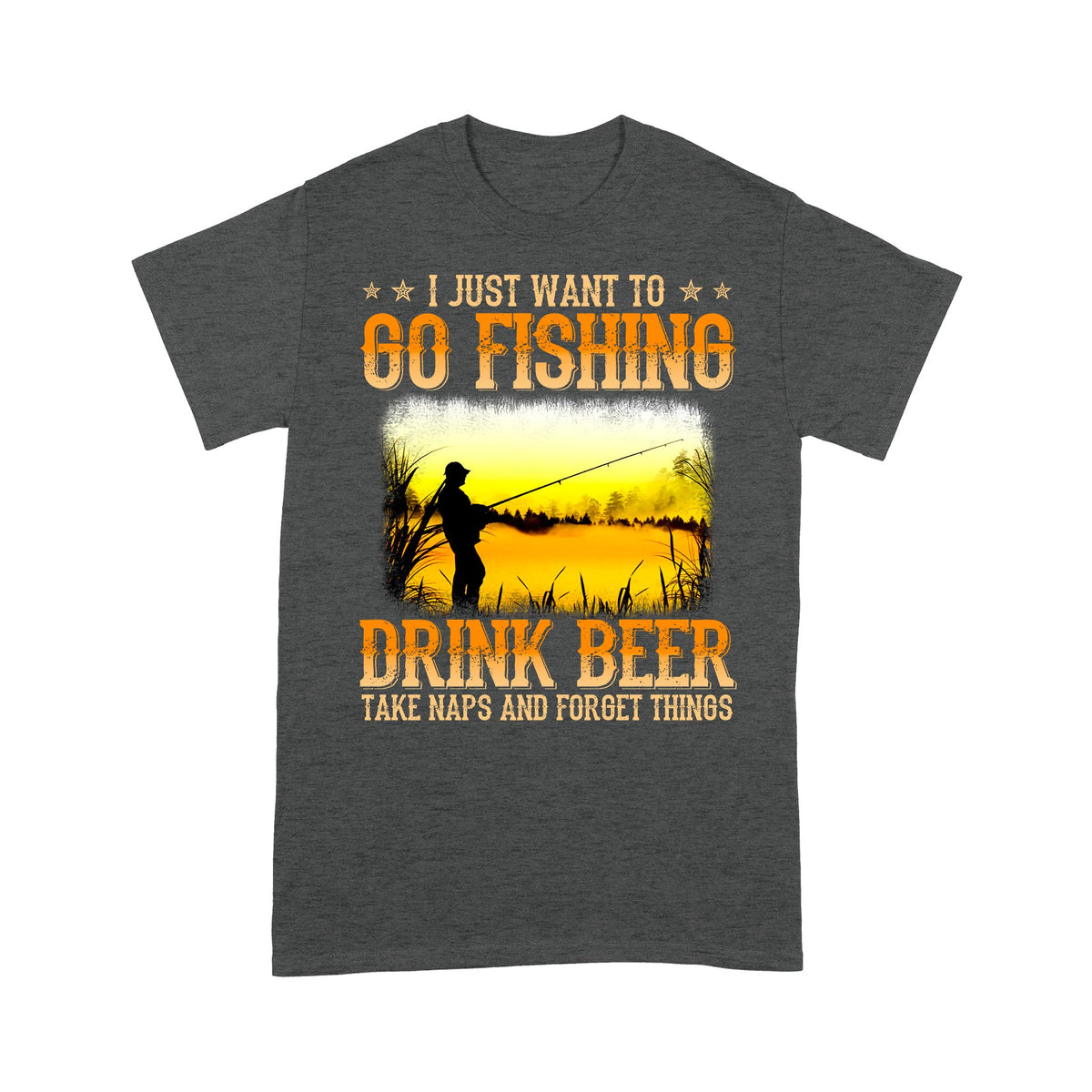I Just Want To Go Fishing, Drink Beer, Take Naps And Forget Things - Wonder Print Shop
